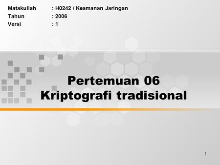 1 Pertemuan 06 Kriptografi tradisional Matakuliah: H0242 / Keamanan Jaringan Tahun: 2006 Versi: 1.