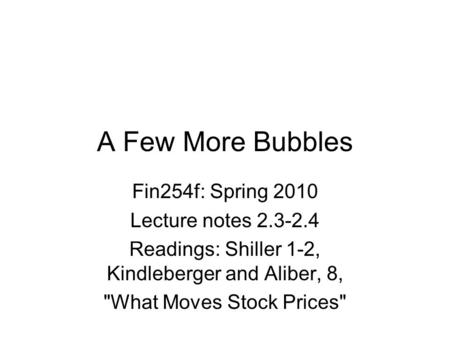 A Few More Bubbles Fin254f: Spring 2010 Lecture notes 2.3-2.4 Readings: Shiller 1-2, Kindleberger and Aliber, 8, What Moves Stock Prices