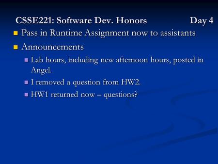 CSSE221: Software Dev. Honors Day 4 Pass in Runtime Assignment now to assistants Pass in Runtime Assignment now to assistants Announcements Announcements.