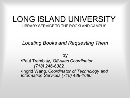 LONG ISLAND UNIVERSITY LIBRARY SERVICE TO THE ROCKLAND CAMPUS Locating Books and Requesting Them by Paul Tremblay, Off-sites Coordinator (718) 246-6382.