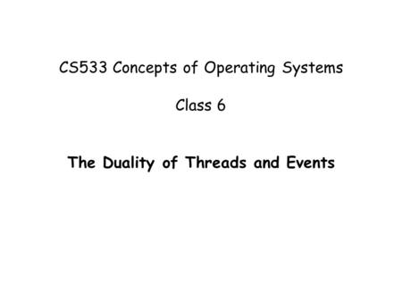 CS533 Concepts of Operating Systems Class 6 The Duality of Threads and Events.