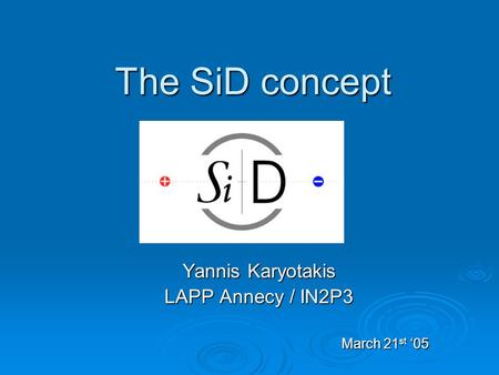 The SiD concept Yannis Karyotakis LAPP Annecy / IN2P3 March 21 st ‘05.