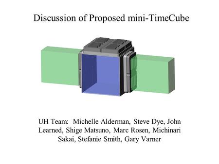 Discussion of Proposed mini-TimeCube UH Team: Michelle Alderman, Steve Dye, John Learned, Shige Matsuno, Marc Rosen, Michinari Sakai, Stefanie Smith, Gary.