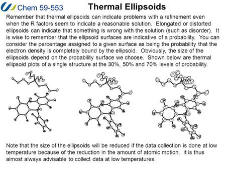 Chem 59-553 Thermal Ellipsoids Remember that thermal ellipsoids can indicate problems with a refinement even when the R factors seem to indicate a reasonable.