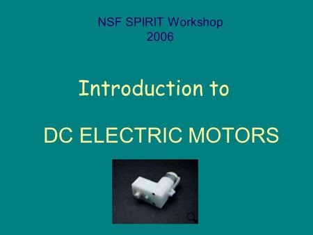 Introduction to NSF SPIRIT Workshop 2006 DC ELECTRIC MOTORS.