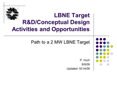 LBNE Target R&D/Conceptual Design Activities and Opportunities Path to a 2 MW LBNE Target P. Hurh 9/9/09 Updated 10/14/09.