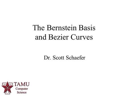 1 Dr. Scott Schaefer The Bernstein Basis and Bezier Curves.