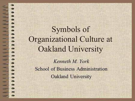 Symbols of Organizational Culture at Oakland University Kenneth M. York School of Business Administration Oakland University.