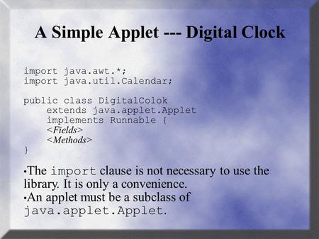 A Simple Applet --- Digital Clock import java.awt.*; import java.util.Calendar; public class DigitalColok extends java.applet.Applet implements Runnable.