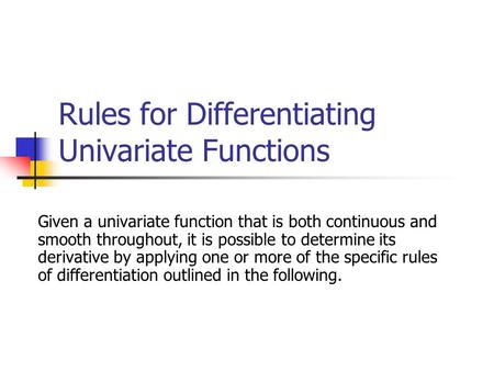 Rules for Differentiating Univariate Functions Given a univariate function that is both continuous and smooth throughout, it is possible to determine its.