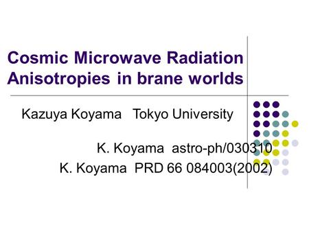 Cosmic Microwave Radiation Anisotropies in brane worlds K. Koyama astro-ph/030310 K. Koyama PRD 66 084003(2002) Kazuya Koyama Tokyo University.