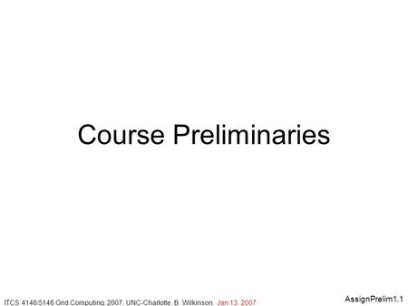 AssignPrelim1.1 ITCS 4146/5146 Grid Computing, 2007, UNC-Charlotte, B. Wilkinson. Jan 13, 2007 Course Preliminaries.
