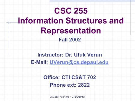 CSC255-702/703 - CTI/DePaul CSC 255 Information Structures and Representation Fall 2002 Instructor: Dr. Ufuk Verun