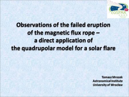 Observations of the failed eruption of the magnetic flux rope – a direct application of the quadrupolar model for a solar flare Tomasz Mrozek Astronomical.