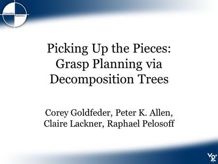 Picking Up the Pieces: Grasp Planning via Decomposition Trees Corey Goldfeder, Peter K. Allen, Claire Lackner, Raphael Pelosoff.