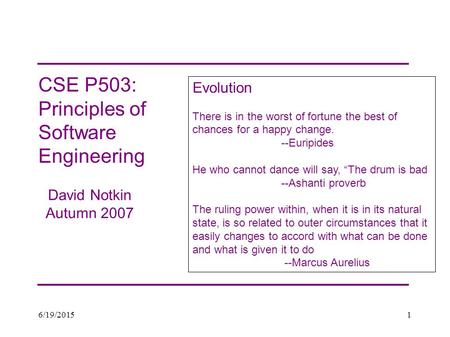 6/19/20151 CSE P503: Principles of Software Engineering David Notkin Autumn 2007 Evolution There is in the worst of fortune the best of chances for a happy.