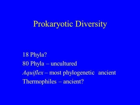 Prokaryotic Diversity 18 Phyla? 80Phyla – uncultured Aquiflex – most phylogenetic ancient Thermophiles – ancient?