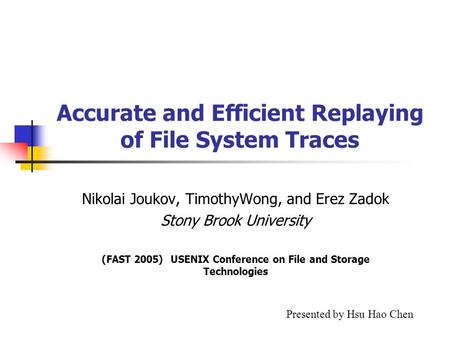 Accurate and Efficient Replaying of File System Traces Nikolai Joukov, TimothyWong, and Erez Zadok Stony Brook University (FAST 2005) USENIX Conference.