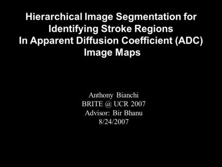 Hierarchical Image Segmentation for Identifying Stroke Regions In Apparent Diffusion Coefficient (ADC) Image Maps Anthony Bianchi UCR 2007 Advisor: