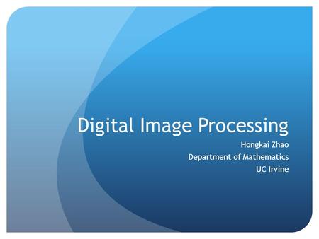 Digital Image Processing Hongkai Zhao Department of Mathematics UC Irvine.