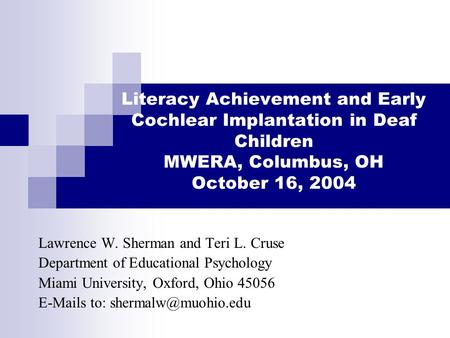 Literacy Achievement and Early Cochlear Implantation in Deaf Children MWERA, Columbus, OH October 16, 2004 Lawrence W. Sherman and Teri L. Cruse Department.