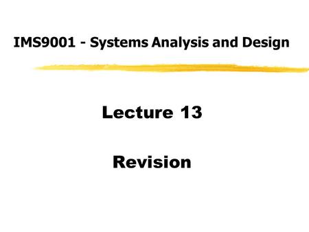 Lecture 13 Revision IMS9001 - Systems Analysis and Design.