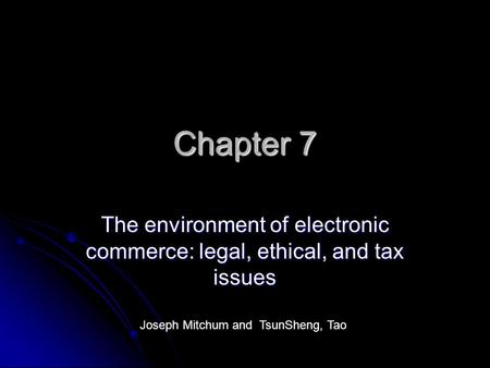 Chapter 7 The environment of electronic commerce: legal, ethical, and tax issues Joseph Mitchum and TsunSheng, Tao.