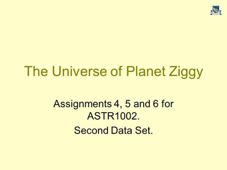 The Universe of Planet Ziggy Assignments 4, 5 and 6 for ASTR1002. Second Data Set.