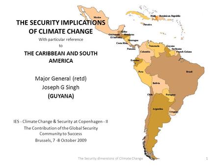 THE SECURITY IMPLICATIONS OF CLIMATE CHANGE With particular reference to THE CARIBBEAN AND SOUTH AMERICA Major General (retd) Joseph G Singh (GUYANA) IES.