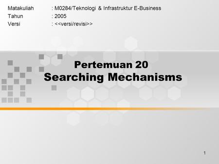 1 Pertemuan 20 Searching Mechanisms Matakuliah: M0284/Teknologi & Infrastruktur E-Business Tahun: 2005 Versi: >