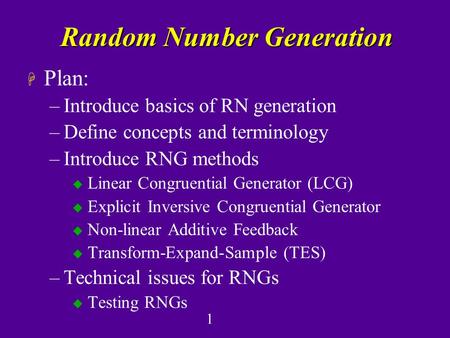 1 Random Number Generation H Plan: –Introduce basics of RN generation –Define concepts and terminology –Introduce RNG methods u Linear Congruential Generator.