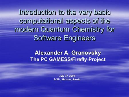 Introduction to the very basic computational aspects of the modern Quantum Chemistry for Software Engineers Alexander A. Granovsky The PC GAMESS/Firefly.