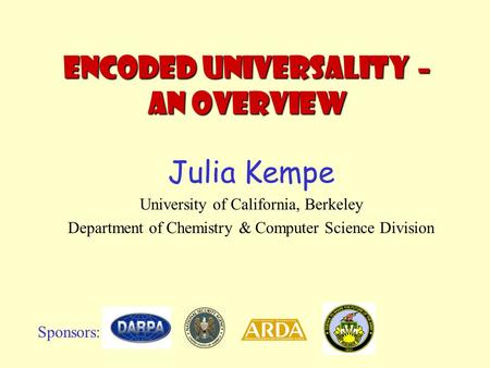 Encoded Universality – an Overview Julia Kempe University of California, Berkeley Department of Chemistry & Computer Science Division Sponsors:
