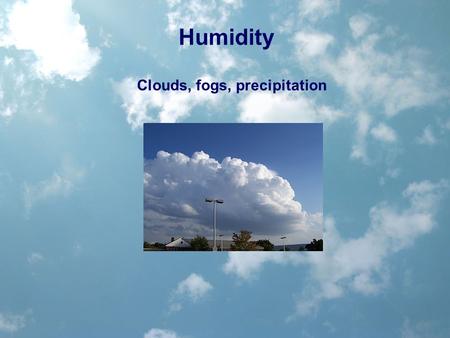 Humidity Clouds, fogs, precipitation. The percentages don’t add up! Water vapor is considered an add-on and can be as much as 4%. That’s called absolute.