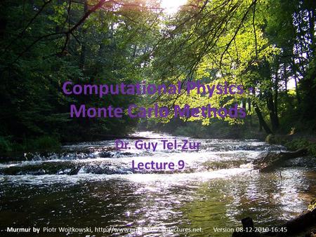 Computational Physics - Monte Carlo Methods Dr. Guy Tel-Zur Lecture 9 Murmur by Piotr Wojtkowski,  Version 08-12-2010-16:45.