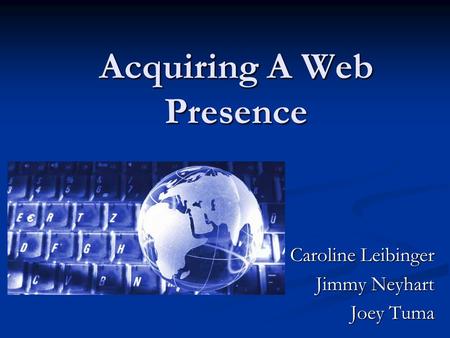 Acquiring A Web Presence Caroline Leibinger Jimmy Neyhart Joey Tuma.