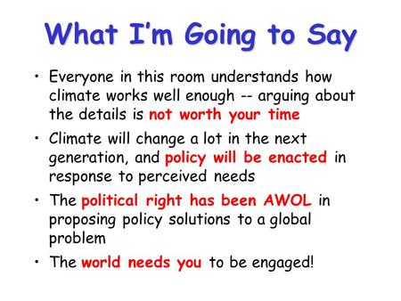 What I’m Going to Say Everyone in this room understands how climate works well enough -- arguing about the details is not worth your time Climate will.