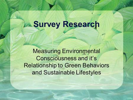 Survey Research Measuring Environmental Consciousness and it’s Relationship to Green Behaviors and Sustainable Lifestyles.