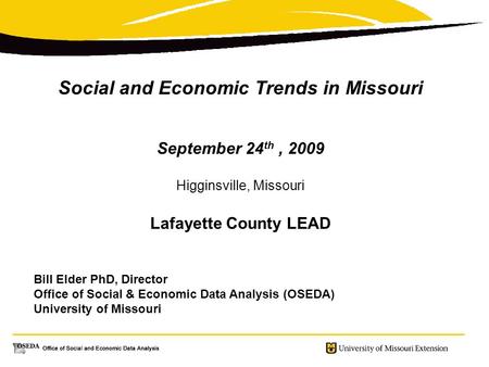 Social and Economic Trends in Missouri September 24 th, 2009 Higginsville, Missouri Lafayette County LEAD Bill Elder PhD, Director Office of Social & Economic.