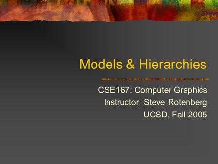 Models & Hierarchies CSE167: Computer Graphics Instructor: Steve Rotenberg UCSD, Fall 2005.