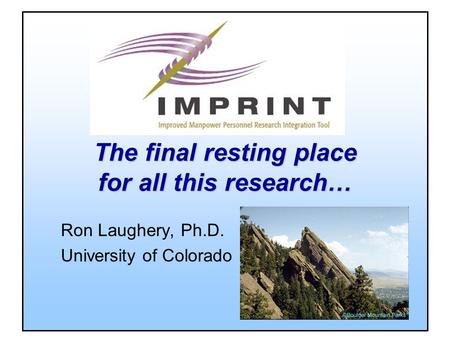 The final resting place for all this research… Ron Laughery, Ph.D. University of Colorado.