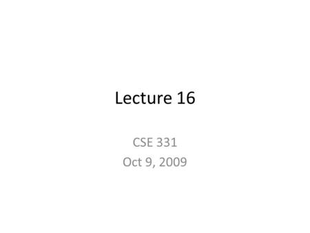 Lecture 16 CSE 331 Oct 9, 2009. Announcements Hand in your HW4 Solutions to HW4 next week Remember next week I will not be here so.