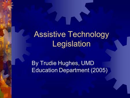 Assistive Technology Legislation By Trudie Hughes, UMD Education Department (2005)