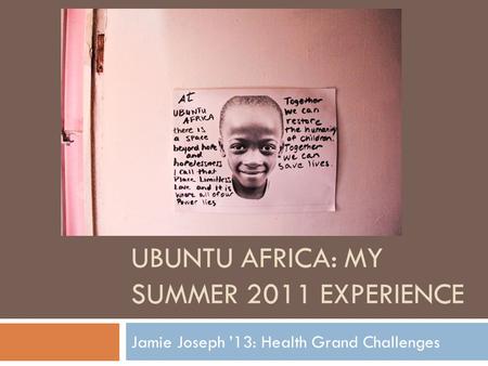 UBUNTU AFRICA: MY SUMMER 2011 EXPERIENCE Jamie Joseph ’13: Health Grand Challenges.