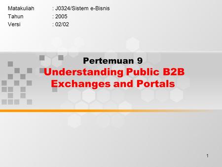 1 Pertemuan 9 Understanding Public B2B Exchanges and Portals Matakuliah: J0324/Sistem e-Bisnis Tahun: 2005 Versi: 02/02.