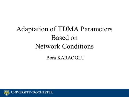 Adaptation of TDMA Parameters Based on Network Conditions Bora KARAOGLU.