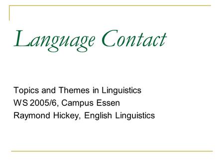 Language Contact Topics and Themes in Linguistics WS 2005/6, Campus Essen Raymond Hickey, English Linguistics.
