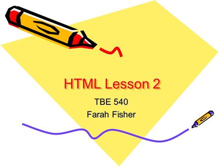 HTML Lesson 2 TBE 540 Farah Fisher. Prerequisites Access web pages and navigate Use search engines to locate specific information Download graphics from.
