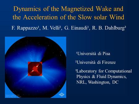 Dynamics of the Magnetized Wake and the Acceleration of the Slow solar Wind ¹Università di Pisa F. Rappazzo¹, M. Velli², G. Einaudi¹, R. B. Dahlburg³ ²Università.