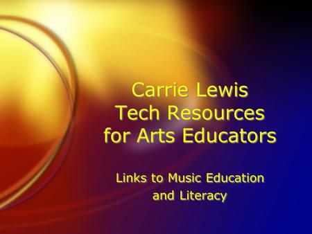 Carrie Lewis Tech Resources for Arts Educators Links to Music Education and Literacy Links to Music Education and Literacy.